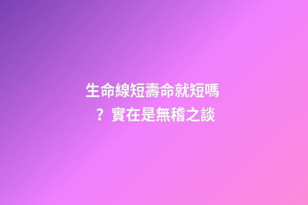 生命線短壽命就短嗎？實在是無稽之談